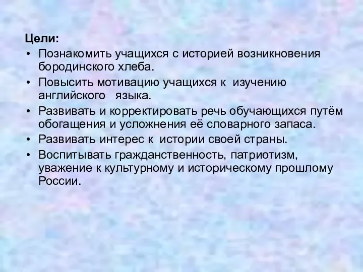 Цели: Познакомить учащихся с историей возникновения бородинского хлеба. Повысить мотивацию учащихся к изучению