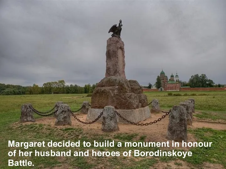 Margaret decided to build a monument in honour of her husband and heroes of Borodinskoye Battle.
