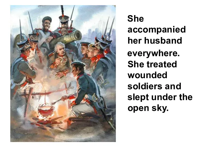 She accompanied her husband everywhere. She treated wounded soldiers and slept under the open sky.