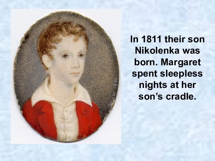 In 1811 their son Nikolenka was born. Margaret spent sleepless nights at her son’s cradle.