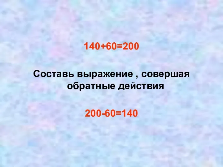 140+60=200 Составь выражение , совершая обратные действия 200-60=140