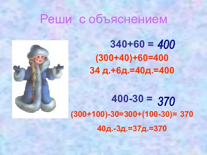 Реши с объяснением 340+60 = (300+40)+60=400 34 д.+6д.=40д.=400 400-30 = (300+100)-30=300+(100-30)= 370 40д.-3д.=37д.=370 370 400
