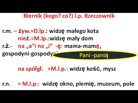 Biernik (kogo? co?) l.p. Rzeczownik r.m. – żyw.=D.lp.: widzę małego