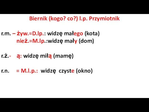 Biernik (kogo? co?) l.p. Przymiotnik r.m. – żyw.=D.lp.: widzę małego