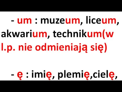 - um : muzeum, liceum, akwarium, technikum(w l.p. nie odmieniają