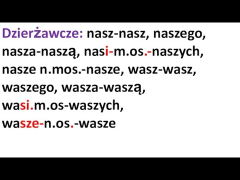 Dzierżawcze: nasz-nasz, naszego, nasza-naszą, nasi-m.os.-naszych, nasze n.mos.-nasze, wasz-wasz, waszego, wasza-waszą, wasi.m.os-waszych, wasze-n.os.-wasze