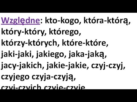 Względne: kto-kogo, która-którą, który-który, którego, którzy-których, które-które, jaki-jaki, jakiego, jaka-jaką, jacy-jakich, jakie-jakie, czyj-czyj, czyjego czyja-czyją, czyi-czyich,czyje-czyje