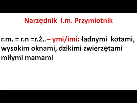 Narzędnik l.m. Przymiotnik r.m. = r.n =r.ż..– ymi/imi: ładnymi kotami, wysokim oknami, dzikimi zwierzętami miłymi mamami