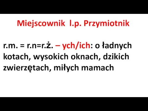 Miejscownik l.p. Przymiotnik r.m. = r.n=r.ż. – ych/ich: o ładnych