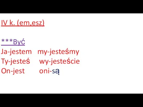 IV k. (em,esz) ***Być Ja-jestem my-jesteśmy Ty-jesteś wy-jesteście On-jest oni-są