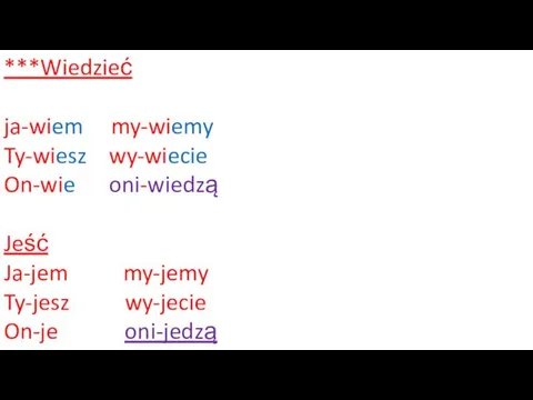 ***Wiedzieć ja-wiem my-wiemy Ty-wiesz wy-wiecie On-wie oni-wiedzą Jeść Ja-jem my-jemy Ty-jesz wy-jecie On-je oni-jedzą