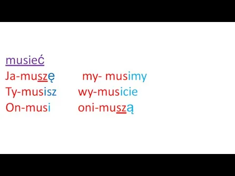 musieć Ja-muszę my- musimy Ty-musisz wy-musicie On-musi oni-muszą