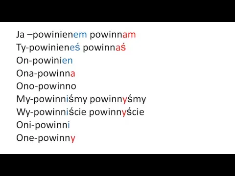 Ja –powinienem powinnam Ty-powinieneś powinnaś On-powinien Ona-powinna Ono-powinno My-powinniśmy powinnyśmy Wy-powinniście powinnyście Oni-powinni One-powinny