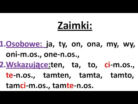 Zaimki: Osobowe: ja, ty, on, ona, my, wy, oni-m.os., one-n.os.,