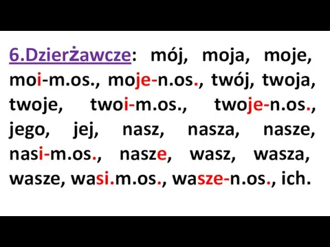 6.Dzierżawcze: mój, moja, moje, moi-m.os., moje-n.os., twój, twoja, twoje, twoi-m.os.,