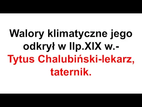 Walory klimatyczne jego odkrył w IIp.XIX w.- Tytus Chalubiński-lekarz, taternik.