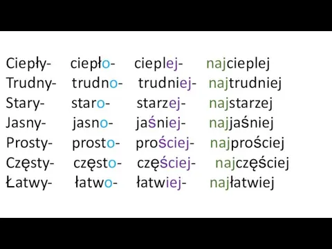 Ciepły- ciepło- cieplej- najcieplej Trudny- trudno- trudniej- najtrudniej Stary- staro-