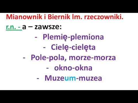 Mianownik i Biernik lm. rzeczowniki. r.n. - a – zawsze: Plemię-plemiona Cielę-cielęta Pole-pola, morze-morza okno-okna Muzeum-muzea