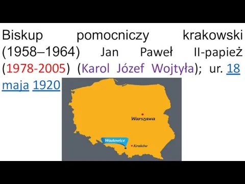 Biskup pomocniczy krakowski (1958–1964) Jan Paweł II-papież(1978-2005) (Karol Józef Wojtyła); ur. 18 maja 1920 w Wadowicach.