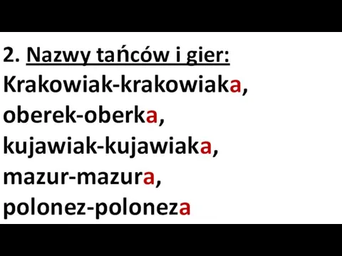 2. Nazwy tańców i gier: Krakowiak-krakowiaka, oberek-oberka, kujawiak-kujawiaka, mazur-mazura, polonez-poloneza tenis-tenisa, golf-golfa,