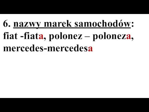 6. nazwy marek samochodów: fiat -fiata, polonez – poloneza, mercedes-mercedesa