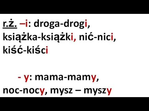 r.ż. –i: droga-drogi, książka-książki, nić-nici, kiść-kiści - y: mama-mamy, noc-nocy, mysz – myszy