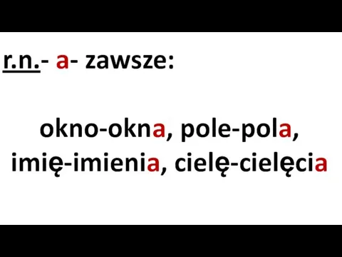 r.n.- a- zawsze: okno-okna, pole-pola, imię-imienia, cielę-cielęcia