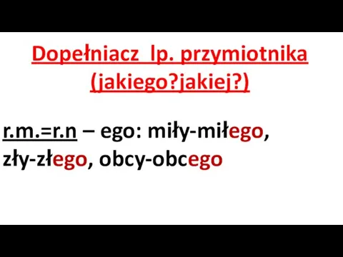 Dopełniacz lp. przymiotnika (jakiego?jakiej?) r.m.=r.n – ego: miły-miłego, zły-złego, obcy-obcego