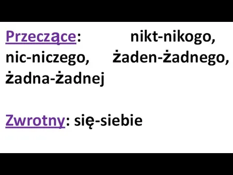 Przeczące: nikt-nikogo, nic-niczego, żaden-żadnego, żadna-żadnej Zwrotny: się-siebie