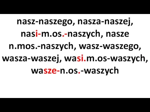 nasz-naszego, nasza-naszej, nasi-m.os.-naszych, nasze n.mos.-naszych, wasz-waszego, wasza-waszej, wasi.m.os-waszych, wasze-n.os.-waszych