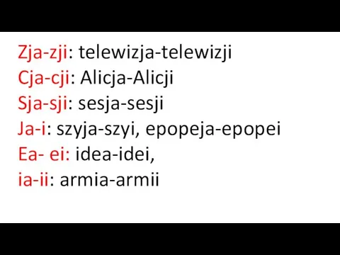 Zja-zji: telewizja-telewizji Cja-cji: Alicja-Alicji Sja-sji: sesja-sesji Ja-i: szyja-szyi, epopeja-epopei Ea- ei: idea-idei, ia-ii: armia-armii