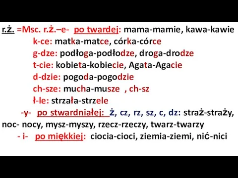 r.ż. =Msc. r.ż.–e- po twardej: mama-mamie, kawa-kawie k-ce: matka-matce, córka-córce