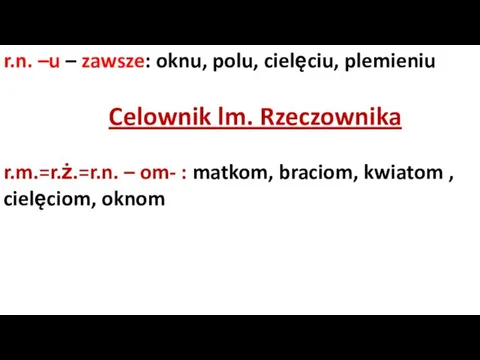 r.n. –u – zawsze: oknu, polu, cielęciu, plemieniu Celownik lm.