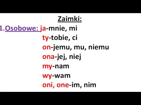 Zaimki: Osobowe: ja-mnie, mi ty-tobie, ci on-jemu, mu, niemu ona-jej, niej my-nam wy-wam oni, one-im, nim