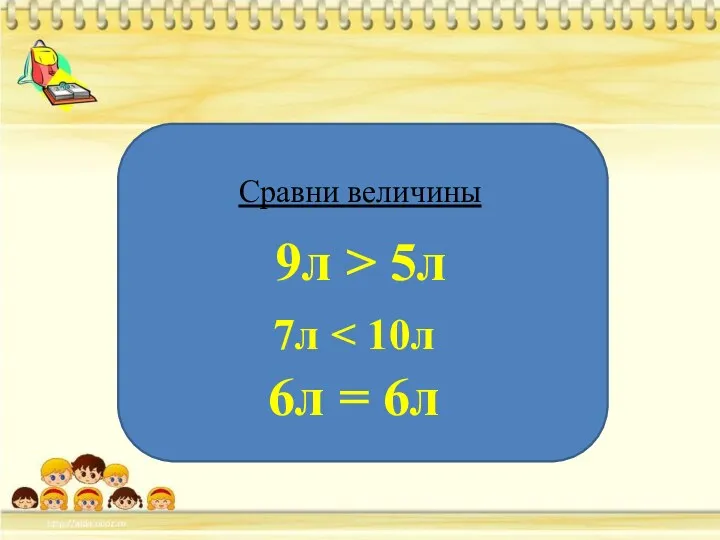 Сравни величины 9л > 5л 7л 6л = 6л