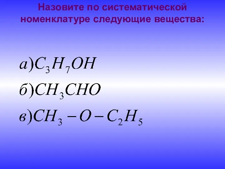 Назовите по систематической номенклатуре следующие вещества: