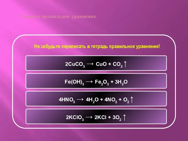 Укажите правильное уравнение 2KClO3 → 2KCl + 3O2 ↑ 2CuCO3 → CuO +