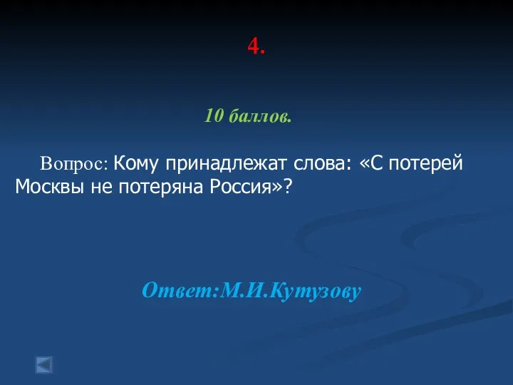 4. 10 баллов. Вопрос: Кому принадлежат слова: «С потерей Москвы не потеряна Россия»? Ответ:М.И.Кутузову