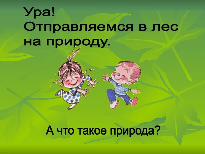 Ура! Отправляемся в лес на природу. А что такое природа?