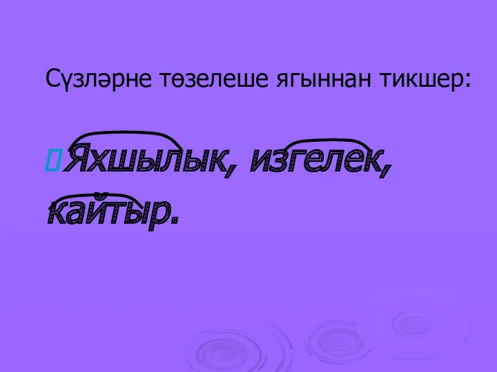 Сүзләрне төзелеше ягыннан тикшер: Яхшылык, изгелек, кайтыр.