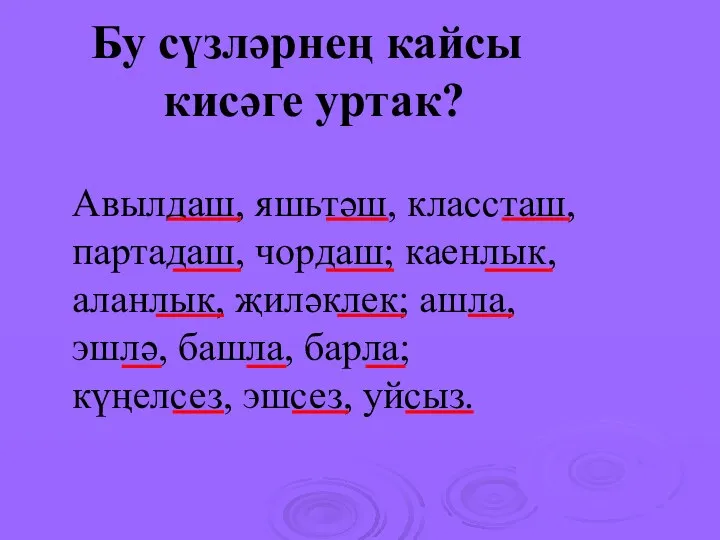 Бу сүзләрнең кайсы кисәге уртак? Авылдаш, яшьтәш, классташ, партадаш, чордаш;