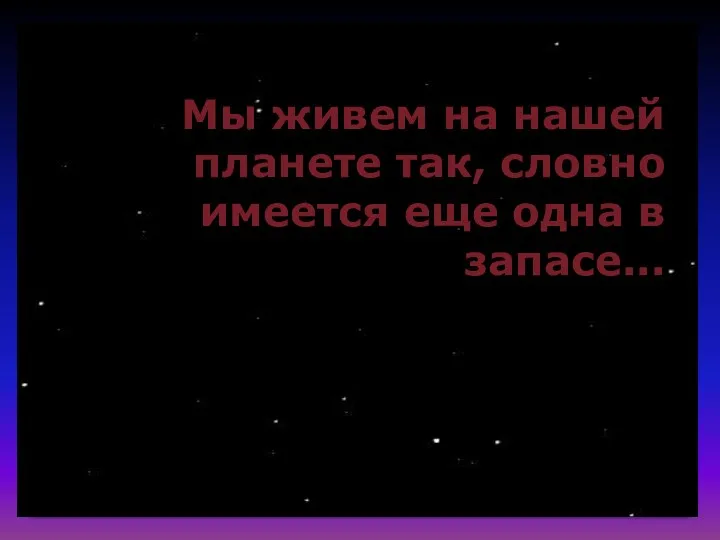 Мы живем на нашей планете так, словно имеется еще одна в запасе...