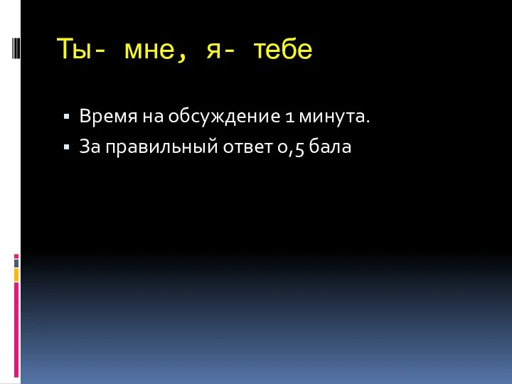 Ты- мне, я- тебе Время на обсуждение 1 минута. За правильный ответ 0,5 бала