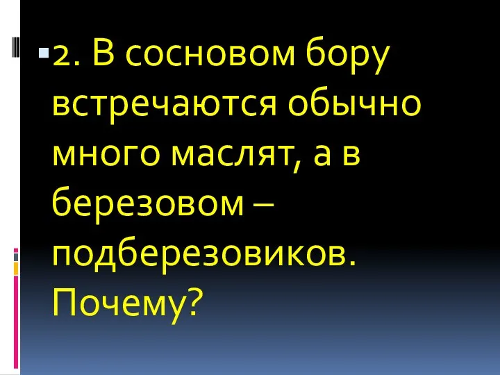 2. В сосновом бору встречаются обычно много маслят, а в березовом – подберезовиков. Почему?