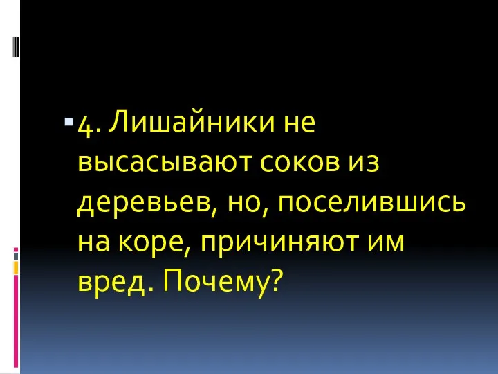 4. Лишайники не высасывают соков из деревьев, но, поселившись на коре, причиняют им вред. Почему?