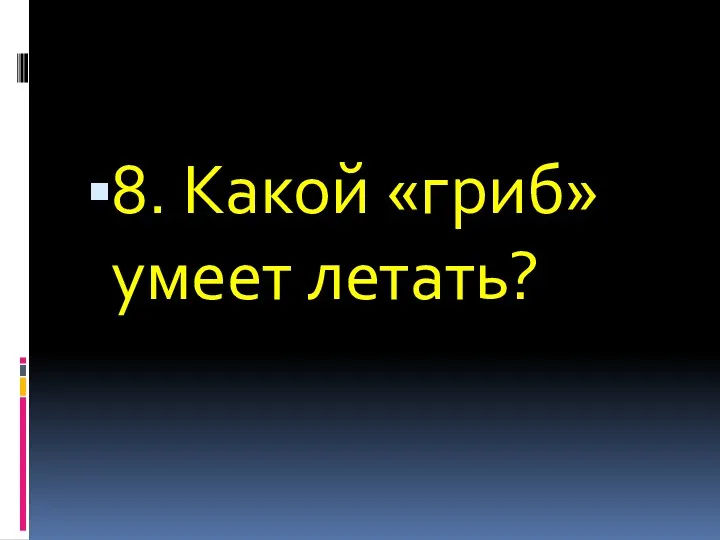 8. Какой «гриб» умеет летать?