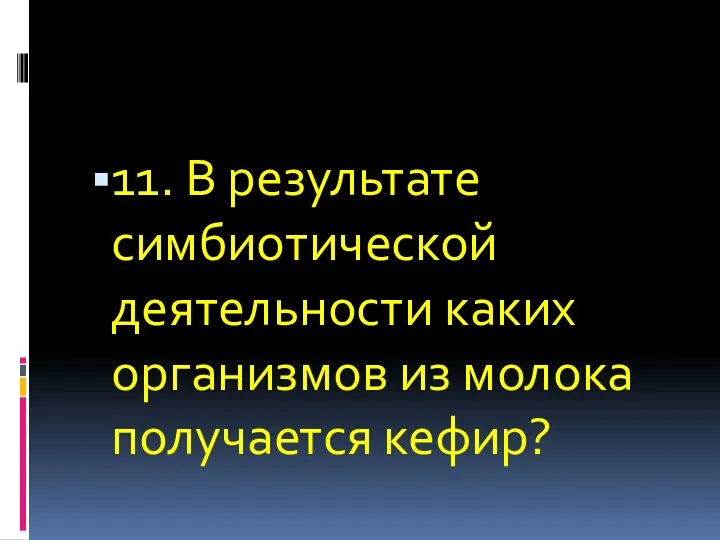 11. В результате симбиотической деятельности каких организмов из молока получается кефир?