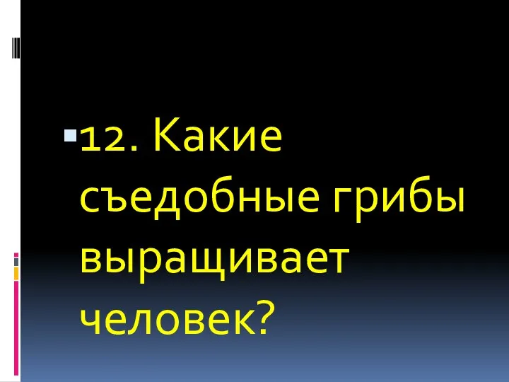 12. Какие съедобные грибы выращивает человек?