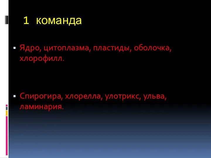 1 команда Ядро, цитоплазма, пластиды, оболочка, хлорофилл. Спирогира, хлорелла, улотрикс, ульва, ламинария.