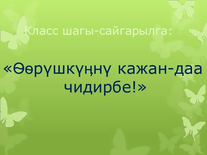 Класс шагы-сайгарылга: «Ѳѳрүшкүӊнү кажан-даа чидирбе!»